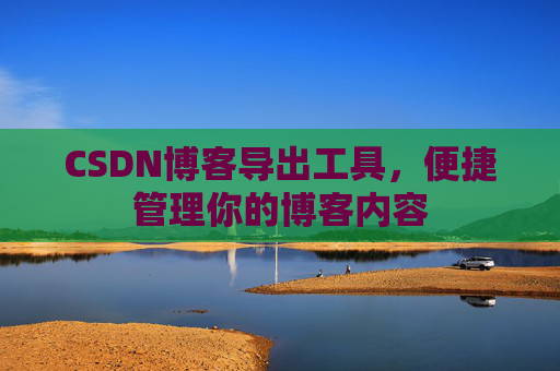 CSDN博客导出工具，便捷管理你的博客内容